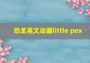 恐龙英文动画little pex